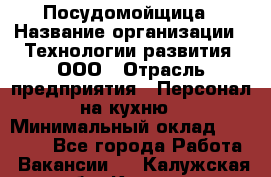 Посудомойщица › Название организации ­ Технологии развития, ООО › Отрасль предприятия ­ Персонал на кухню › Минимальный оклад ­ 26 000 - Все города Работа » Вакансии   . Калужская обл.,Калуга г.